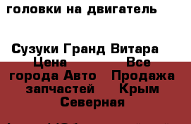 головки на двигатель H27A (Сузуки Гранд Витара) › Цена ­ 32 000 - Все города Авто » Продажа запчастей   . Крым,Северная